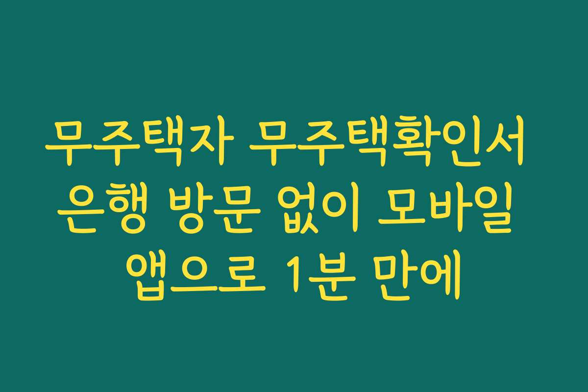 무주택자 무주택확인서 은행 방문 없이 모바일 앱으로 1분 만에
