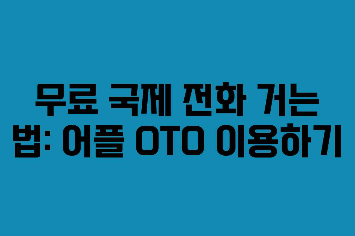무료 국제 전화 거는 법: 어플 OTO 이용하기