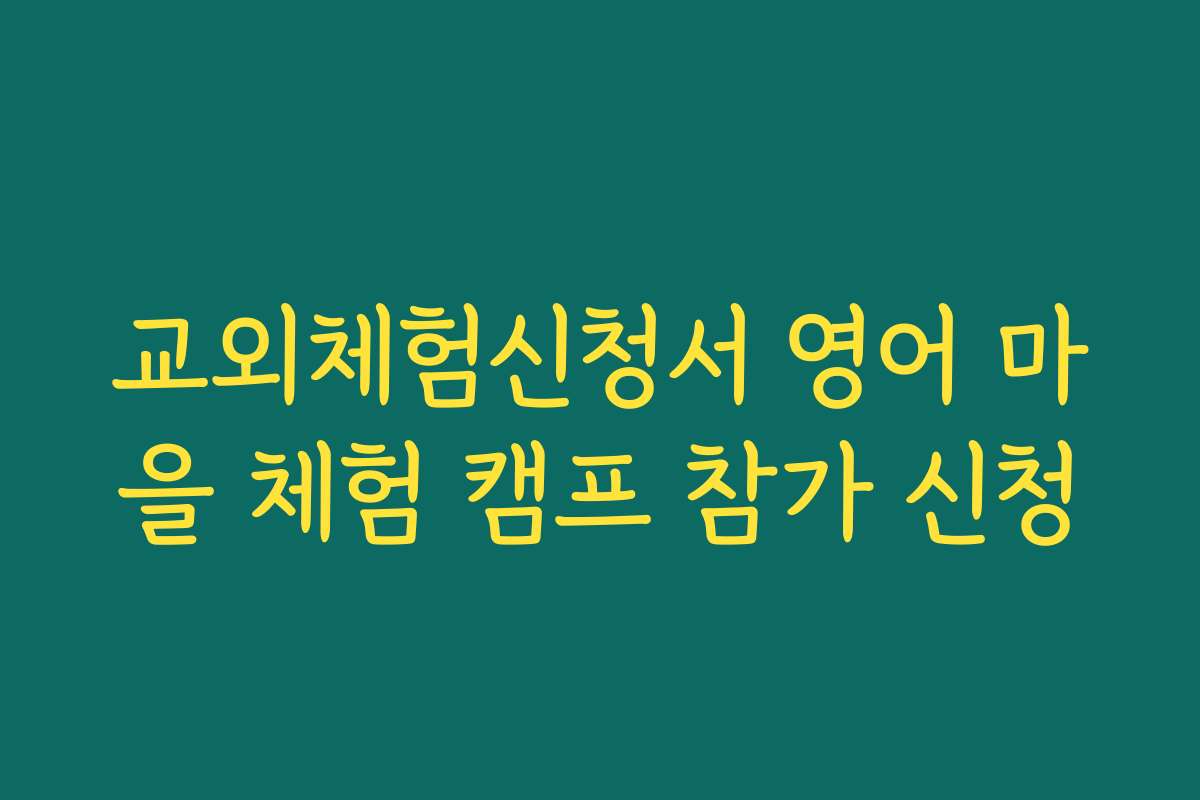 교외체험신청서 영어 마을 체험 캠프 참가 신청