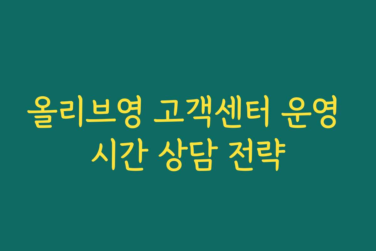 올리브영 고객센터 운영 시간 상담 전략