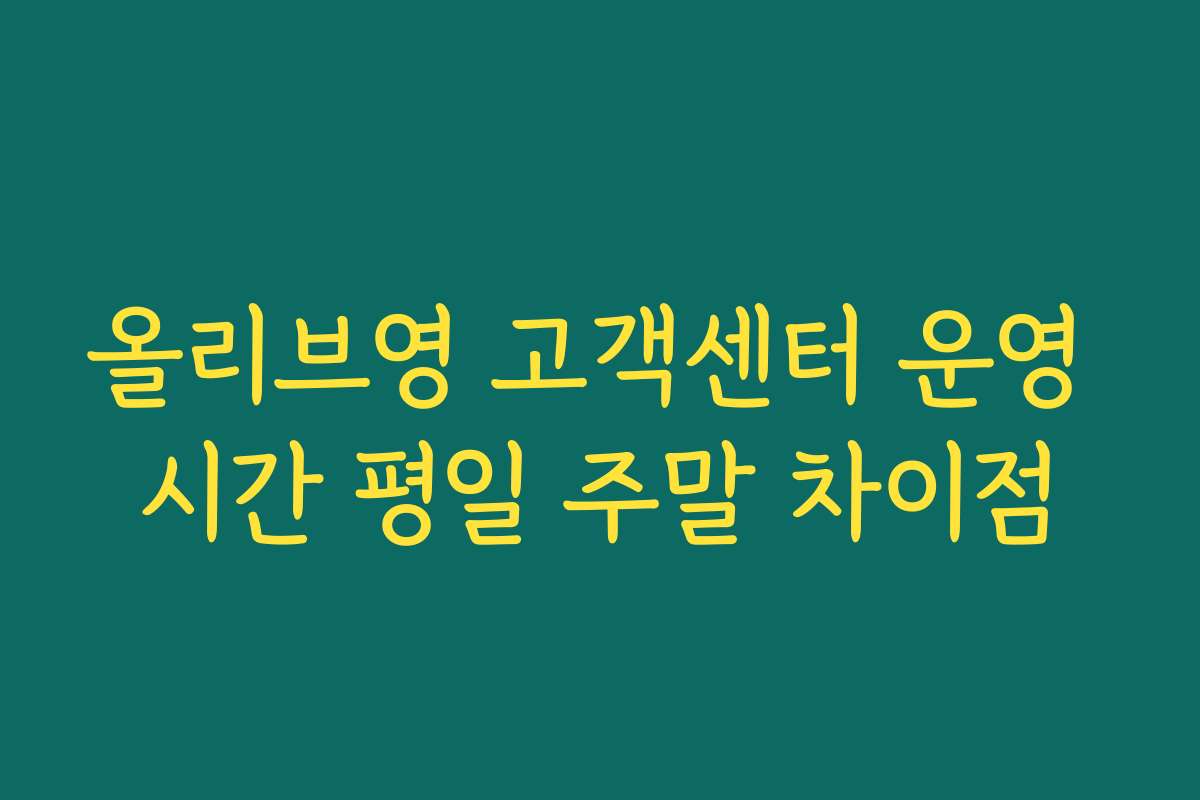 올리브영 고객센터 운영 시간 평일 주말 차이점