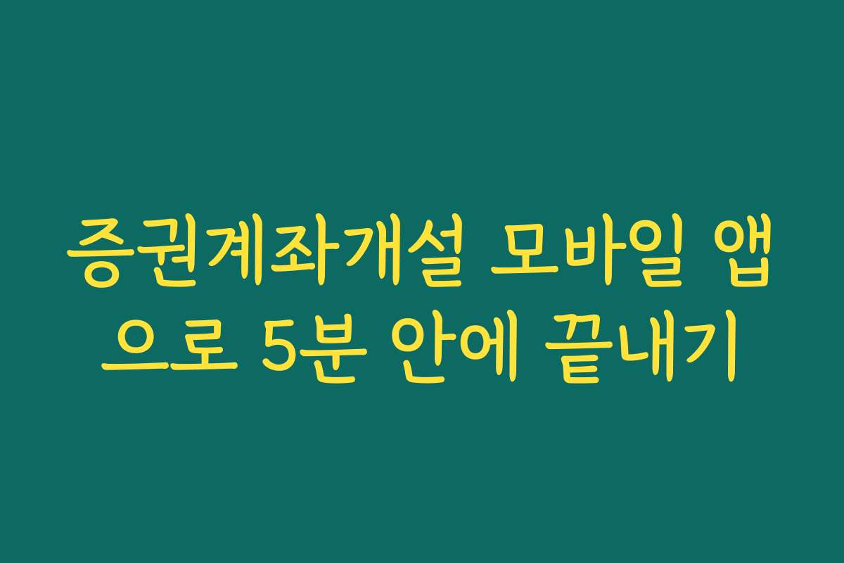 증권계좌개설 모바일 앱으로 5분 안에 끝내기