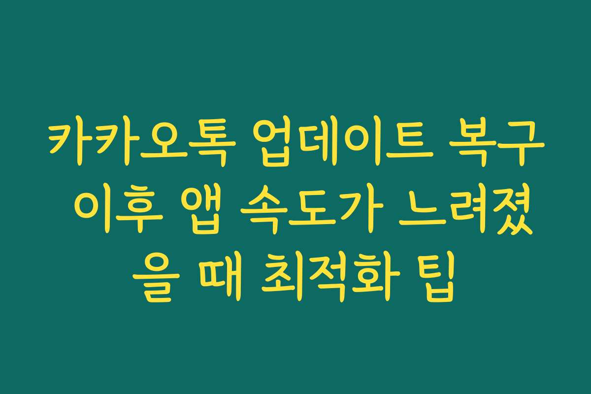 카카오톡 업데이트 복구 이후 앱 속도가 느려졌을 때 최적화 팁