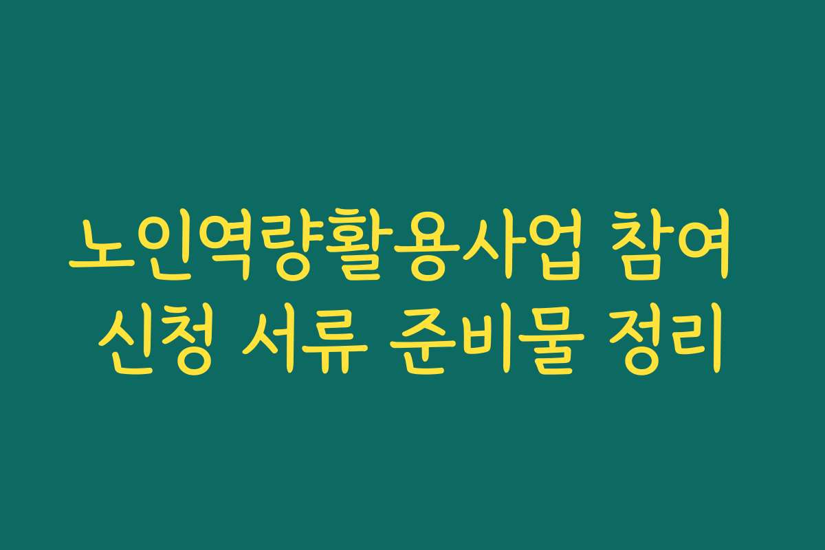 노인역량활용사업 참여 신청 서류 준비물 정리