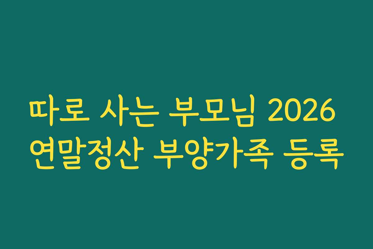 따로 사는 부모님 2026 연말정산 부양가족 등록