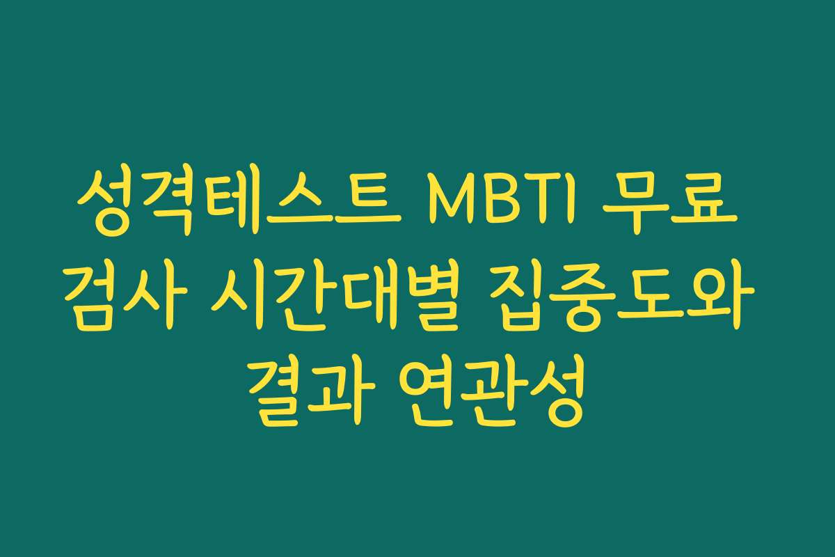 성격테스트 MBTI 무료 검사 시간대별 집중도와 결과 연관성