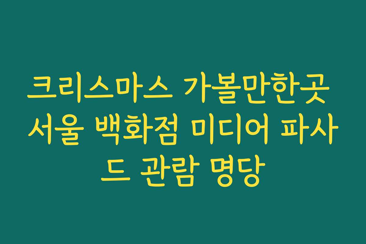 크리스마스 가볼만한곳 서울 백화점 미디어 파사드 관람 명당