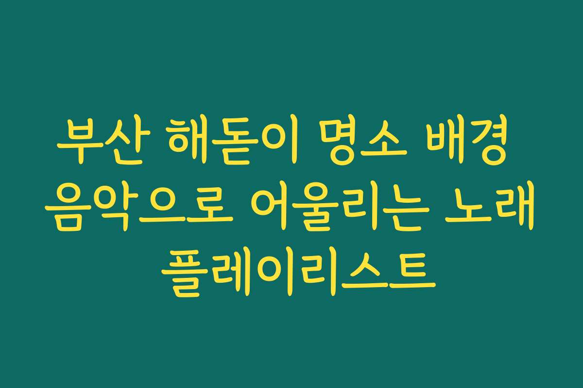 부산 해돋이 명소 배경 음악으로 어울리는 노래 플레이리스트