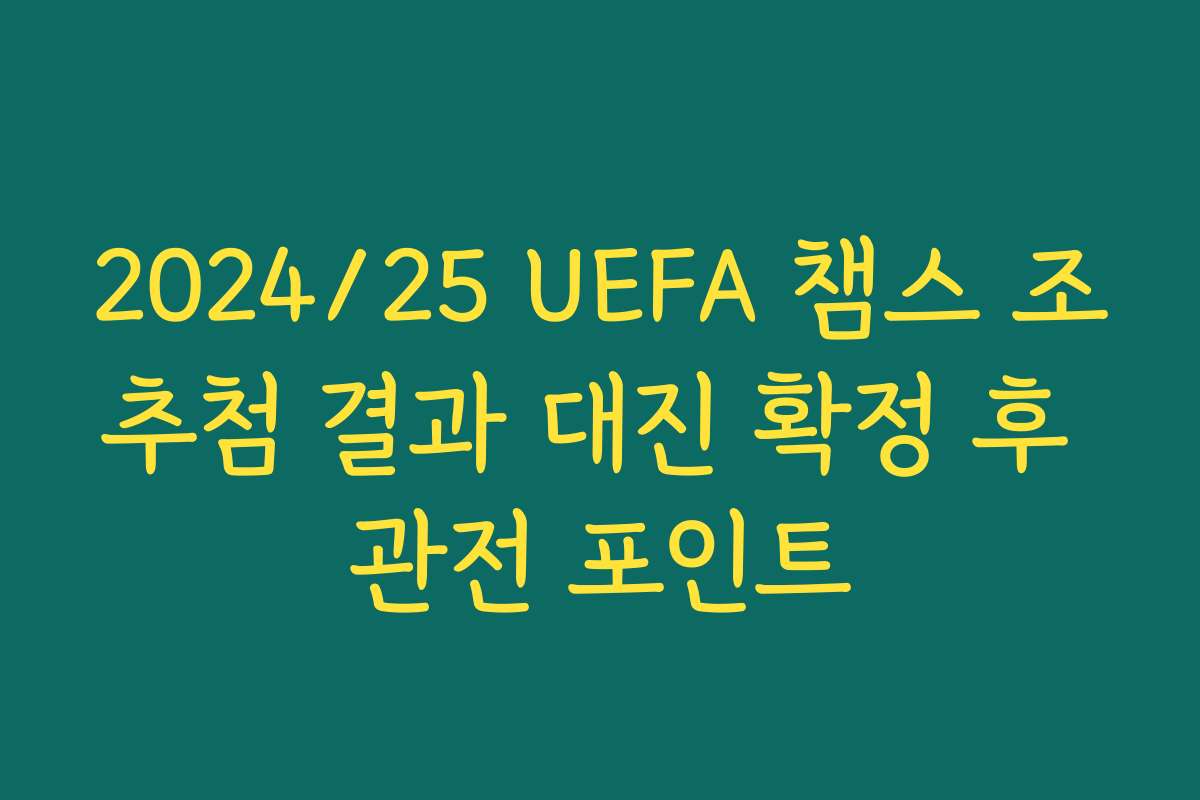 2024/25 UEFA 챔스 조추첨 결과 대진 확정 후 관전 포인트