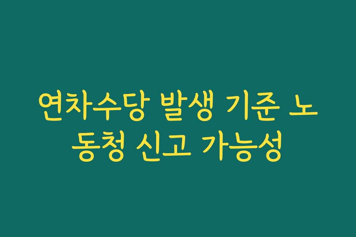 연차수당 발생 기준 노동청 신고 가능성