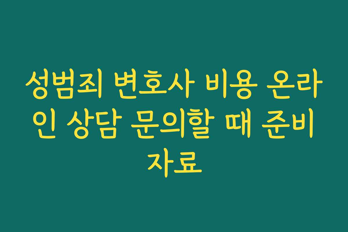 성범죄 변호사 비용 온라인 상담 문의할 때 준비자료