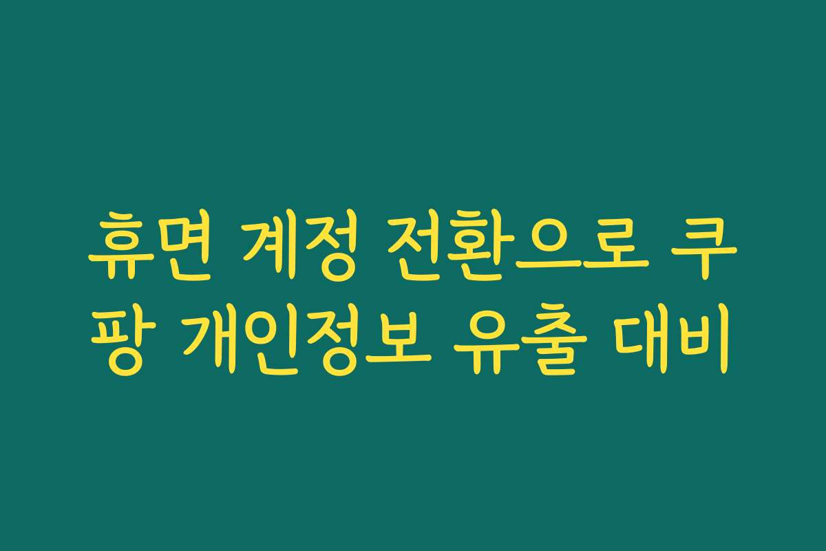 휴면 계정 전환으로 쿠팡 개인정보 유출 대비