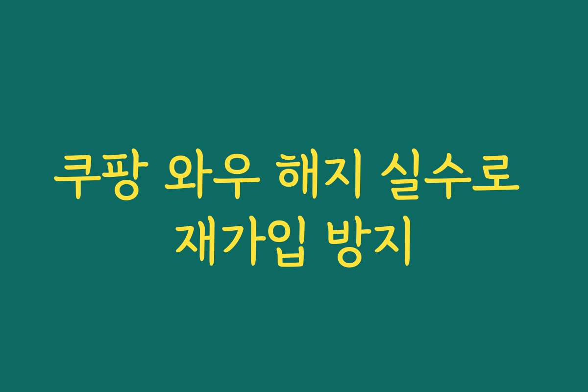 쿠팡 와우 해지 실수로 재가입 방지