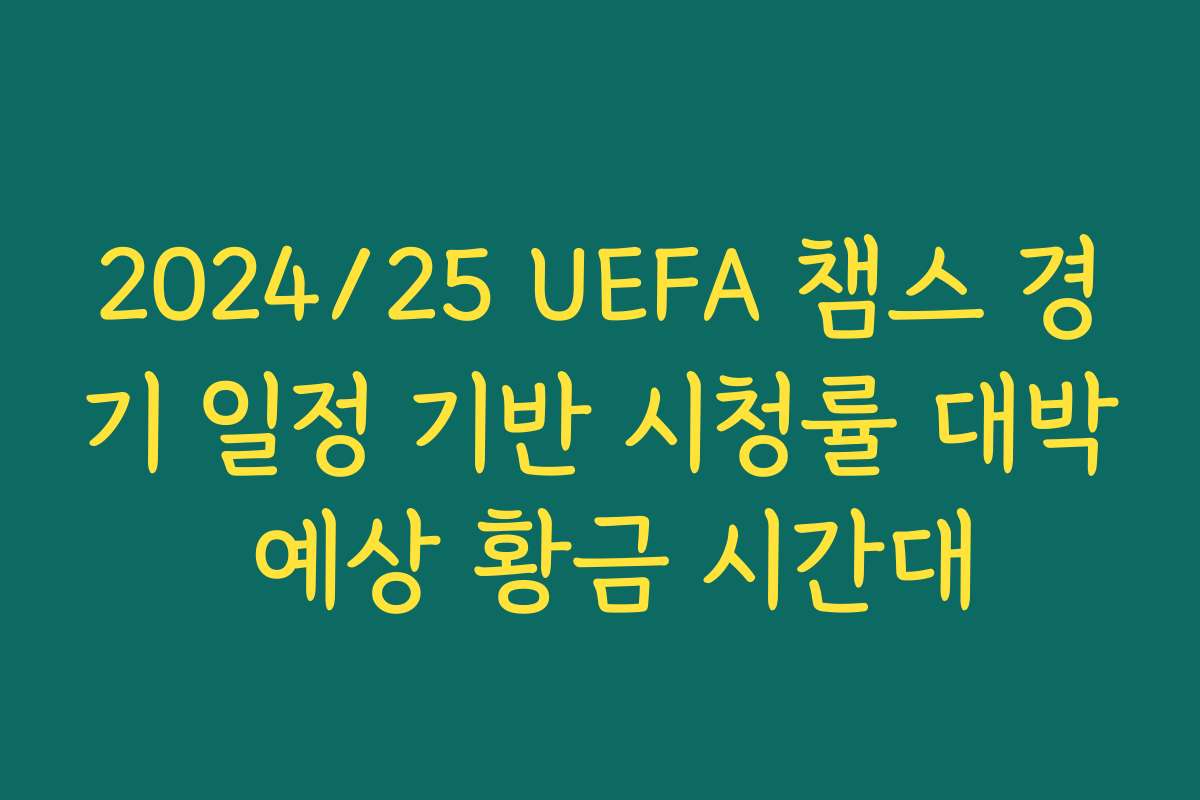 2024/25 UEFA 챔스 경기 일정 기반 시청률 대박 예상 황금 시간대