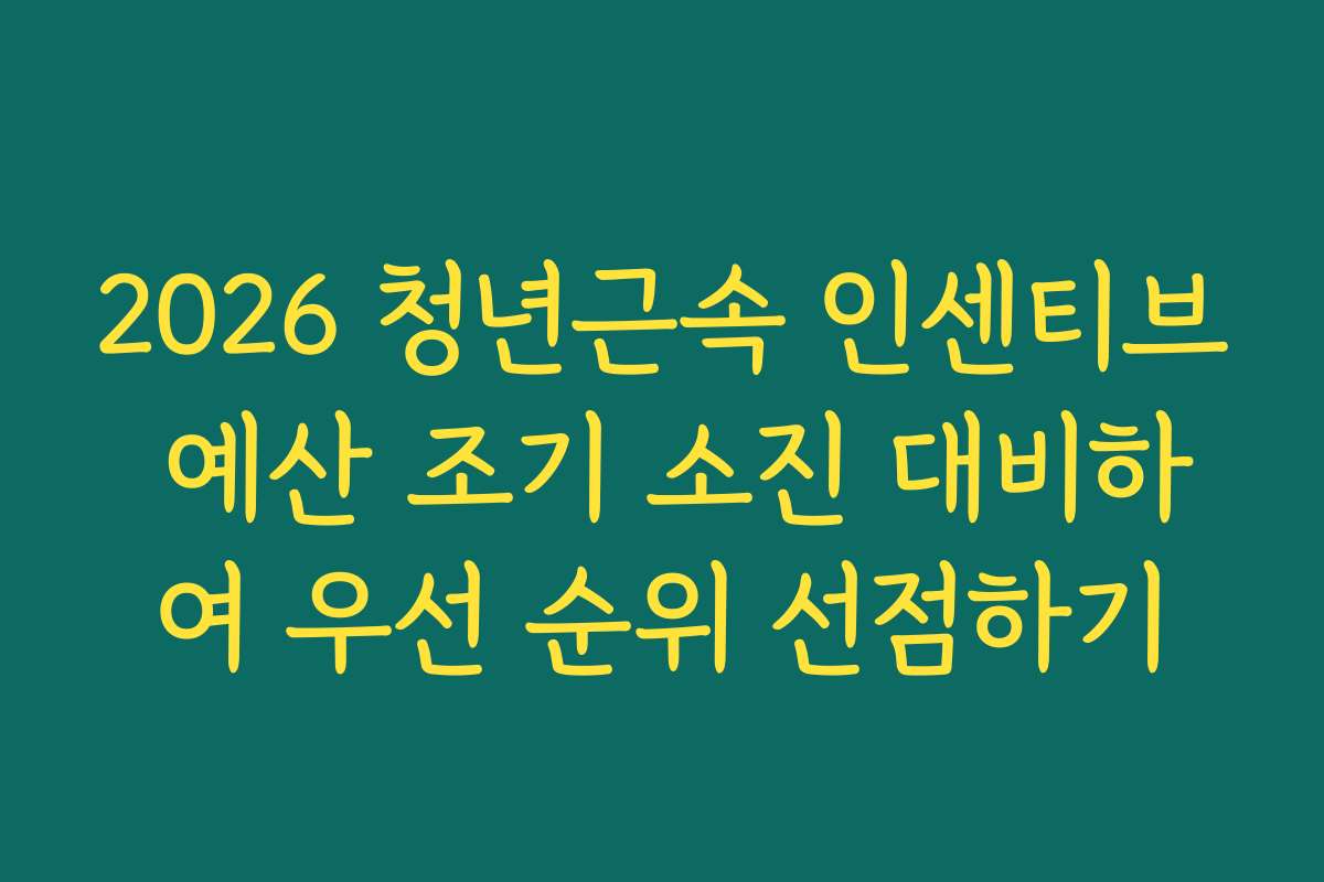 2026 청년근속 인센티브 예산 조기 소진 대비하여 우선 순위 선점하기
