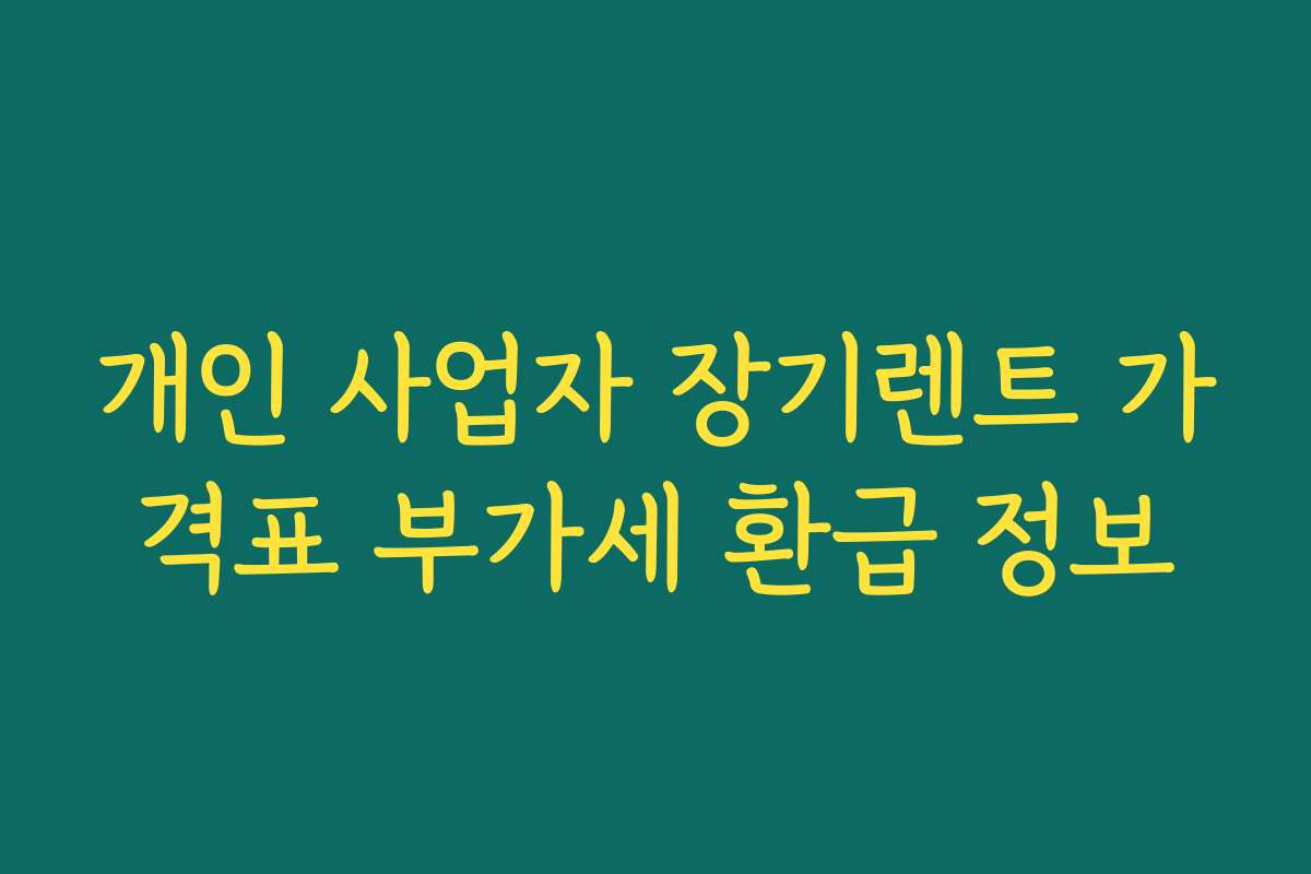 개인 사업자 장기렌트 가격표 부가세 환급 정보