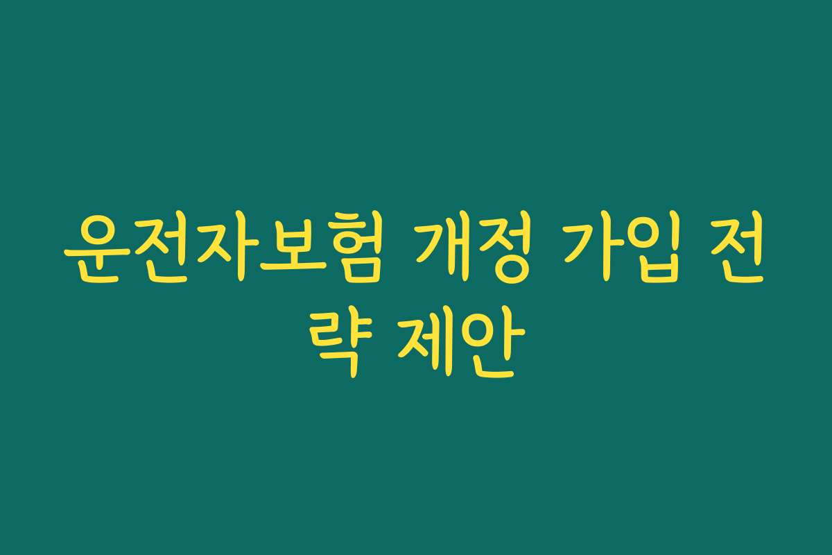 운전자보험 개정 가입 전략 제안