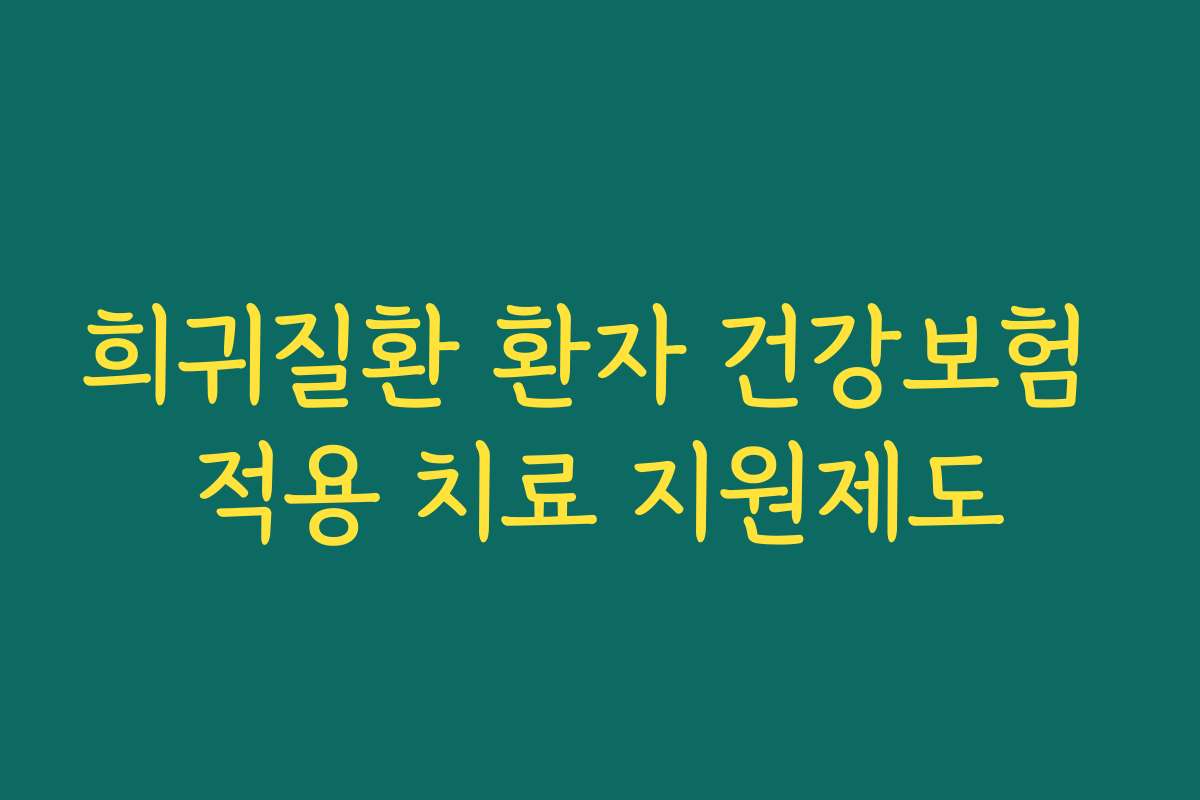 희귀질환 환자 건강보험 적용 치료 지원제도