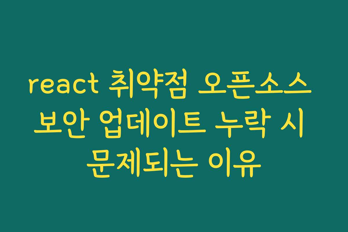 react 취약점 오픈소스 보안 업데이트 누락 시 문제되는 이유