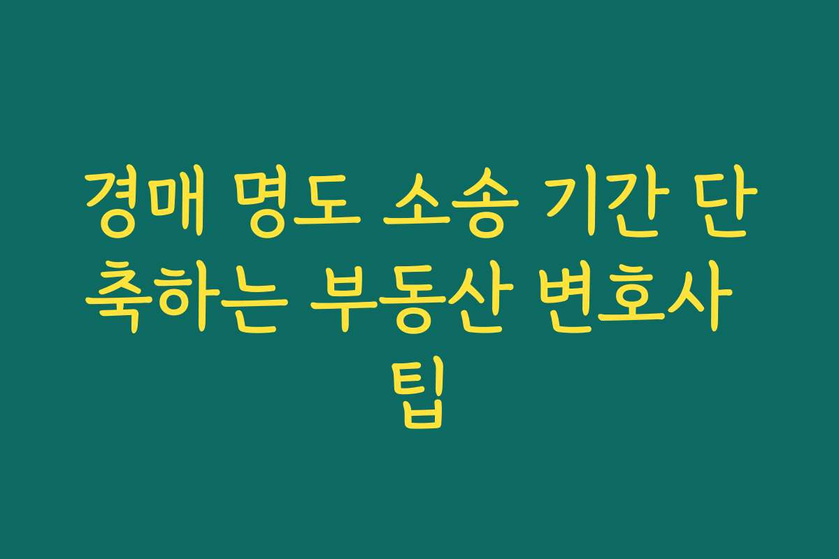 경매 명도 소송 기간 단축하는 부동산 변호사 팁