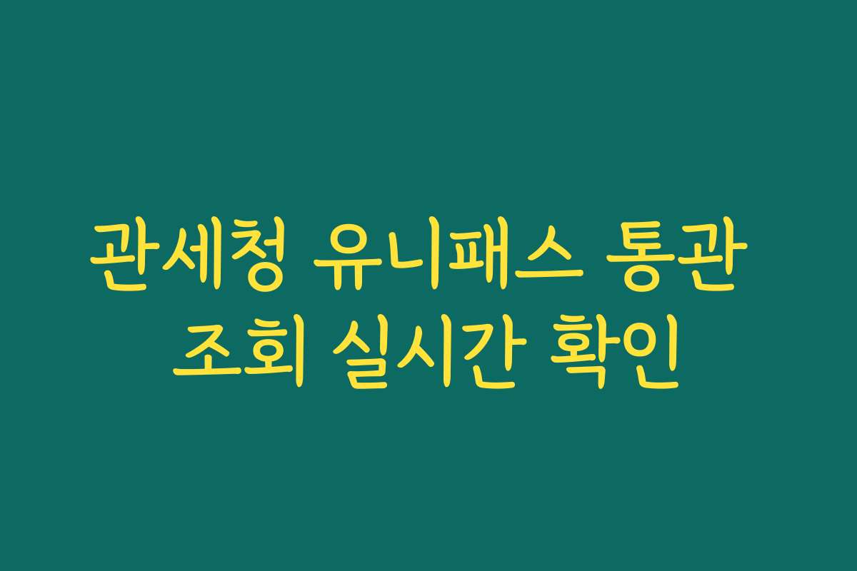 관세청 유니패스 통관 조회 실시간 확인