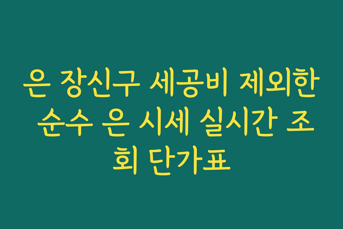 은 장신구 세공비 제외한 순수 은 시세 실시간 조회 단가표
