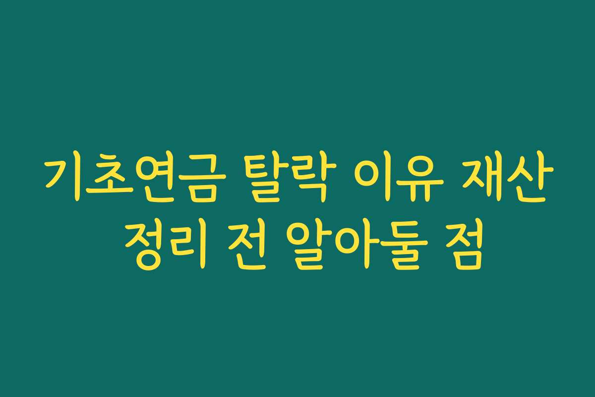 기초연금 탈락 이유 재산 정리 전 알아둘 점