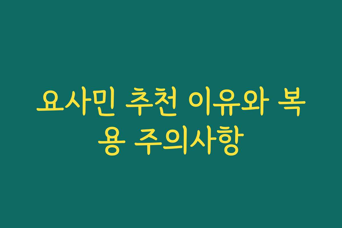 요사민 추천 이유와 복용 주의사항