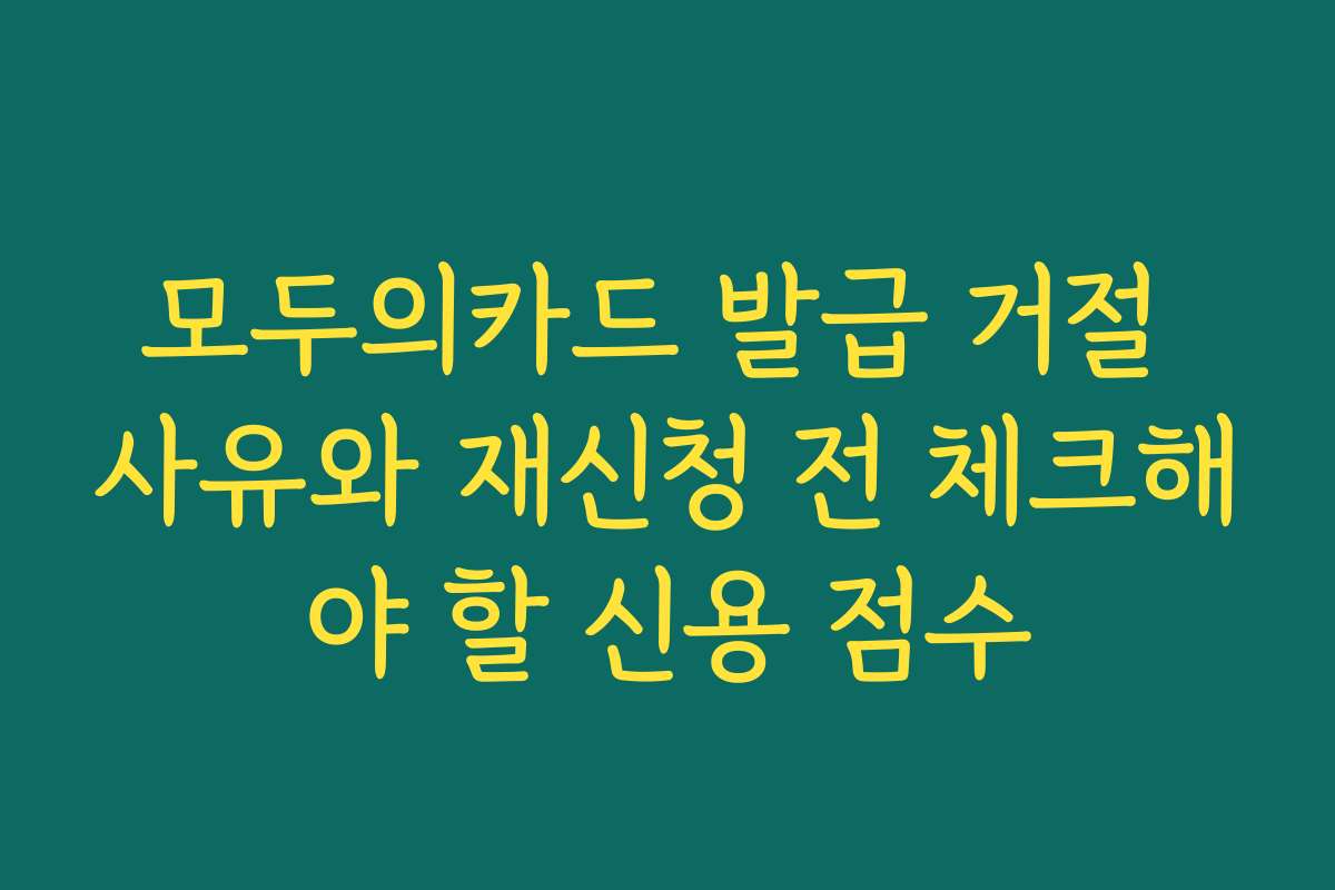 모두의카드 발급 거절 사유와 재신청 전 체크해야 할 신용 점수