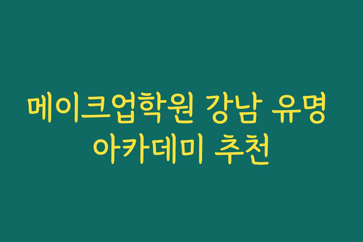 메이크업학원 강남 유명 아카데미 추천