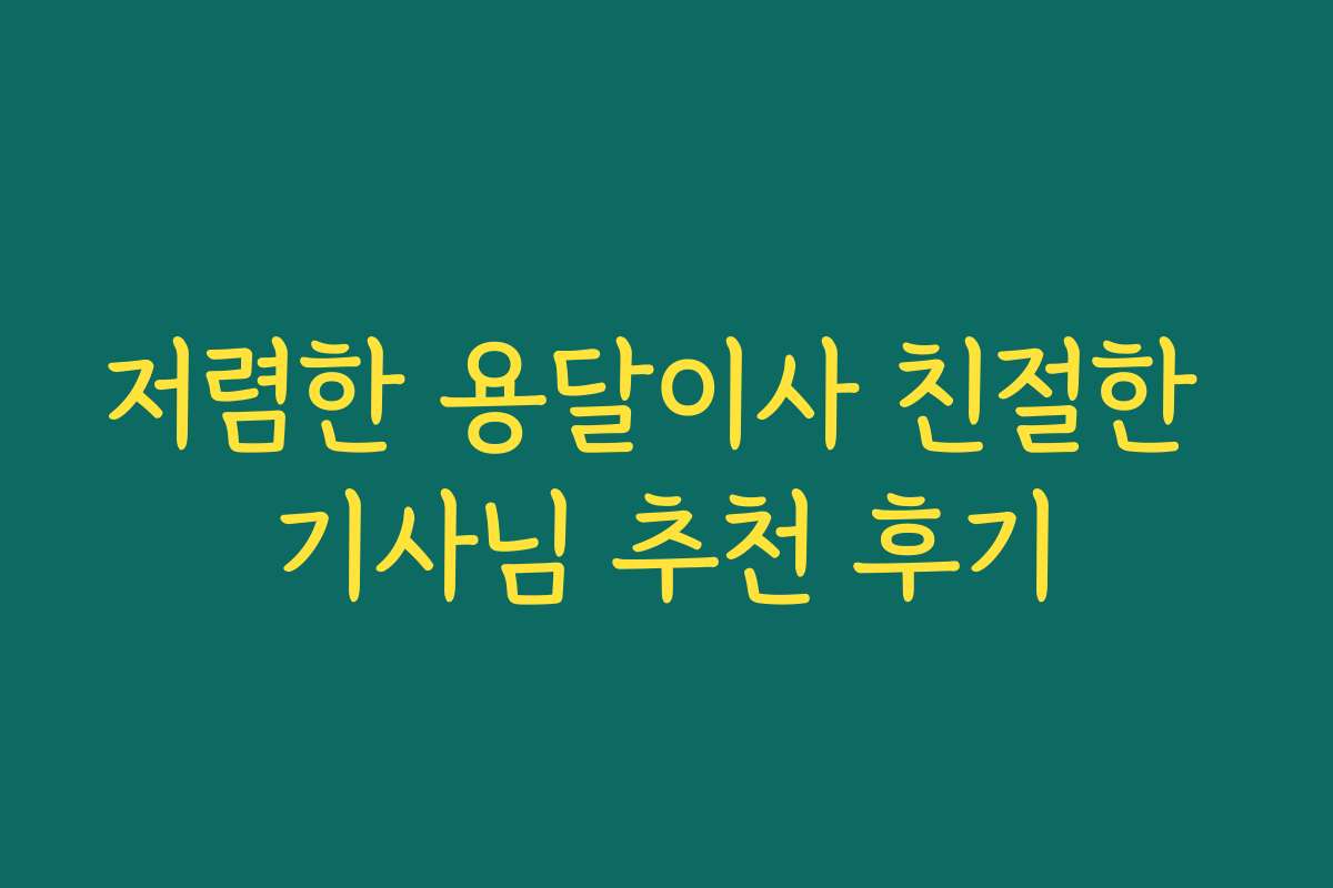 저렴한 용달이사 친절한 기사님 추천 후기