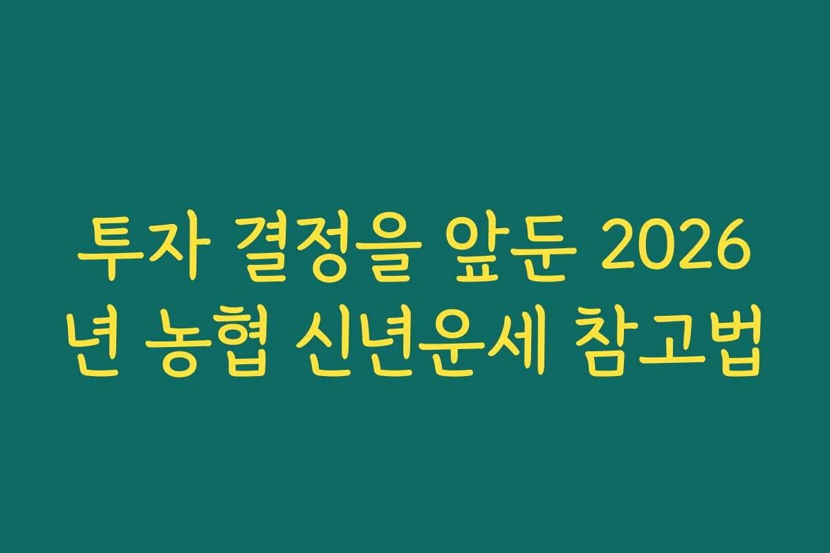 투자 결정을 앞둔 2026년 농협 신년운세 참고법