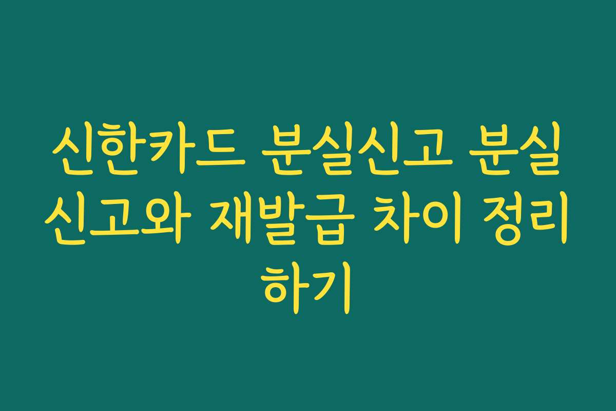 신한카드 분실신고 분실신고와 재발급 차이 정리하기