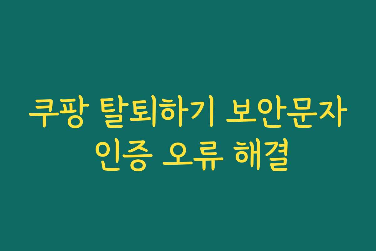 쿠팡 탈퇴하기 보안문자 인증 오류 해결