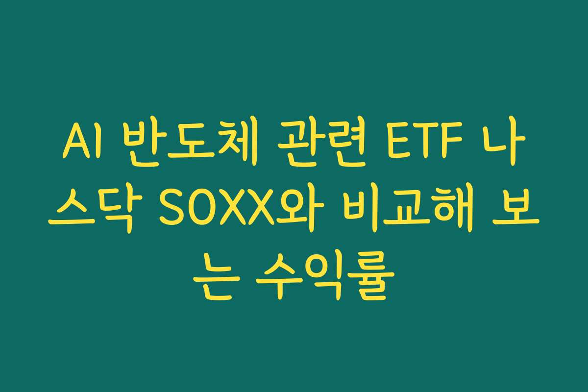 AI 반도체 관련 ETF 나스닥 SOXX와 비교해 보는 수익률