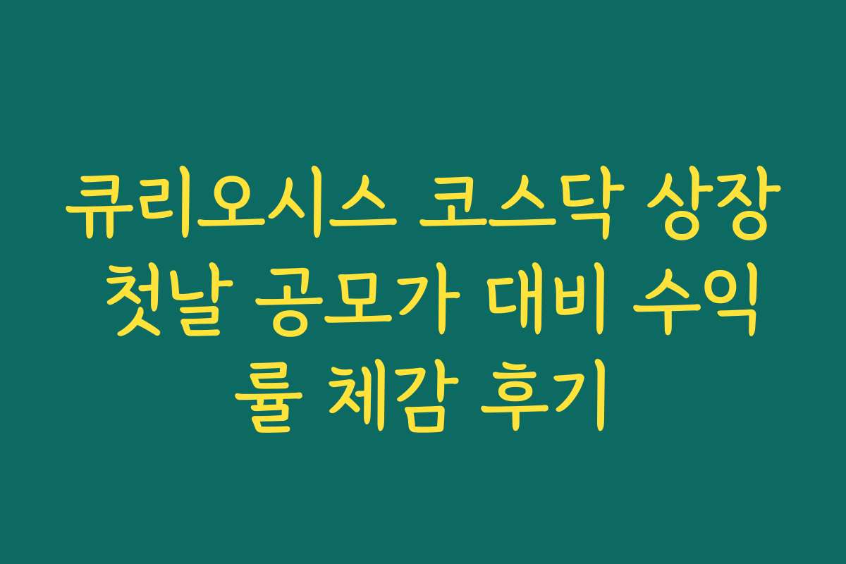큐리오시스 코스닥 상장 첫날 공모가 대비 수익률 체감 후기