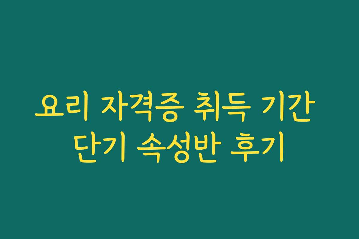 요리 자격증 취득 기간 단기 속성반 후기