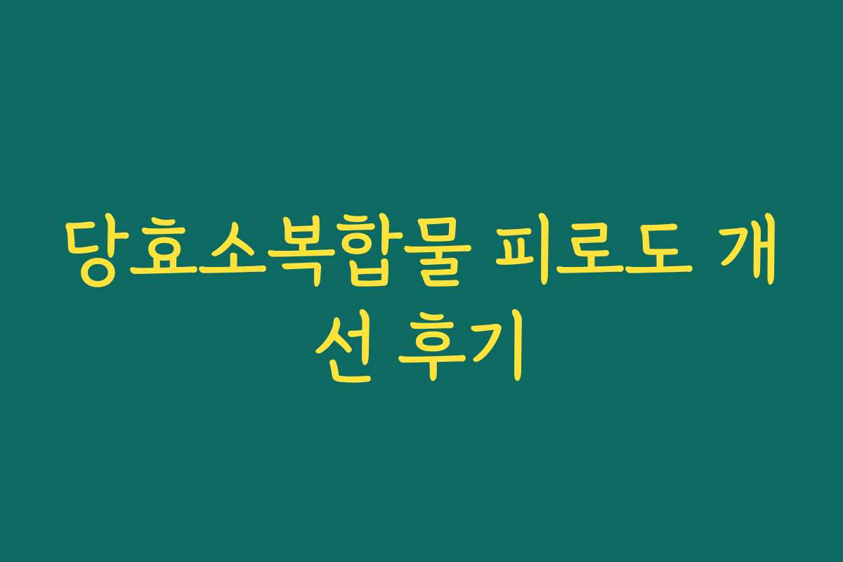 당효소복합물 피로도 개선 후기