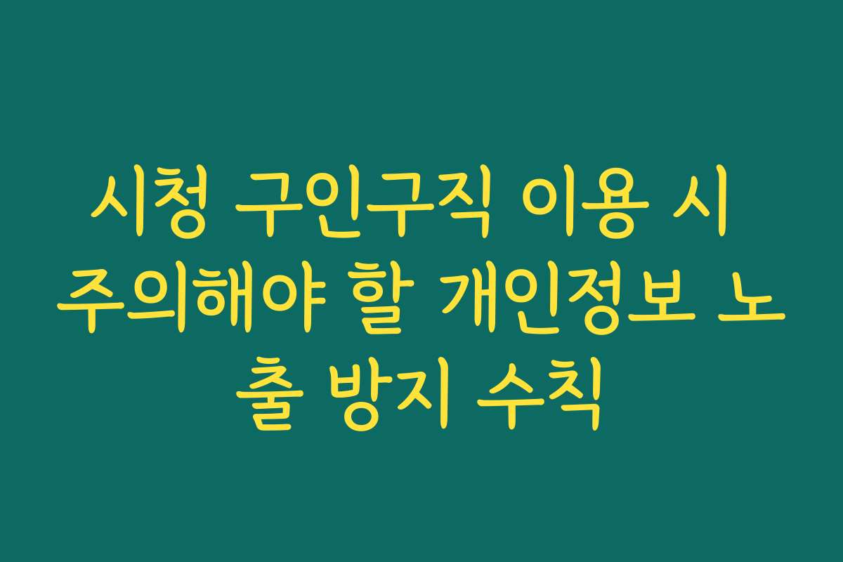 시청 구인구직 이용 시 주의해야 할 개인정보 노출 방지 수칙