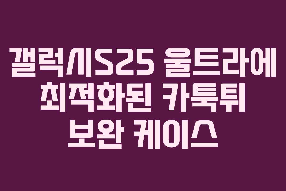 갤럭시S25 울트라에 최적화된 카툭튀 보완 케이스