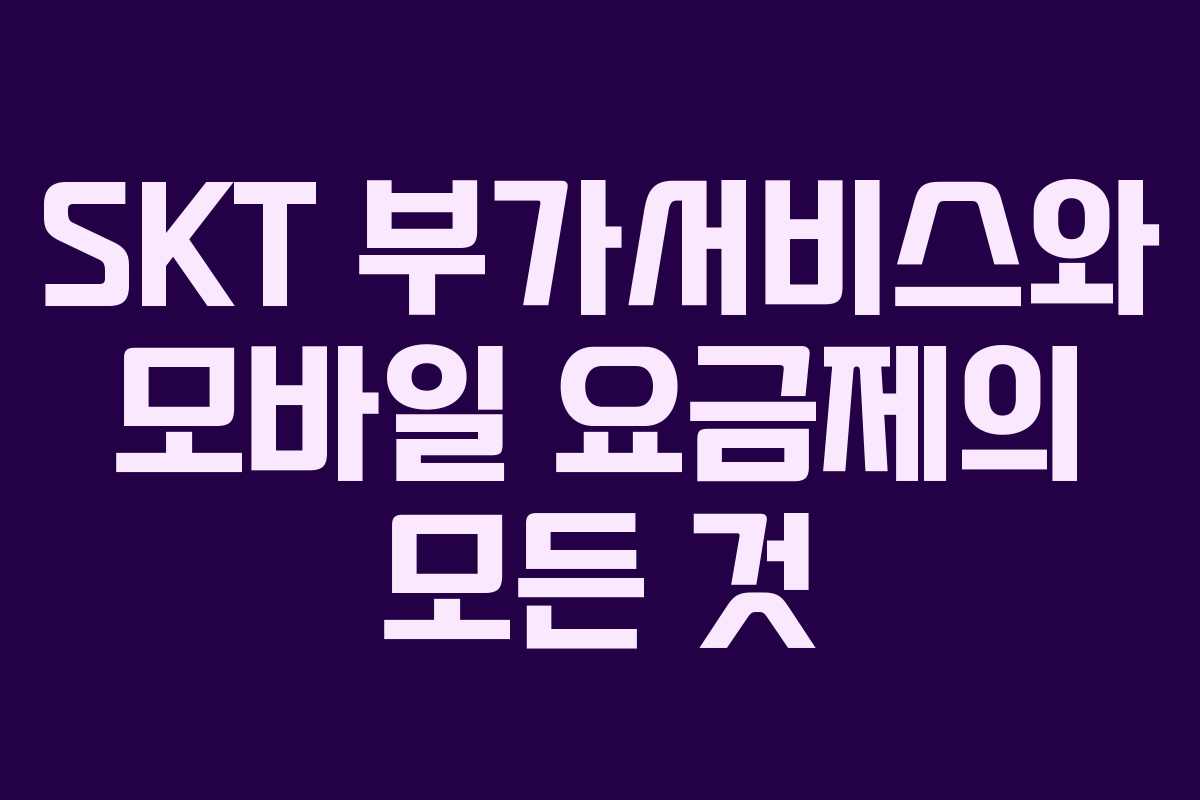 SKT 부가서비스와 모바일 요금제의 모든 것