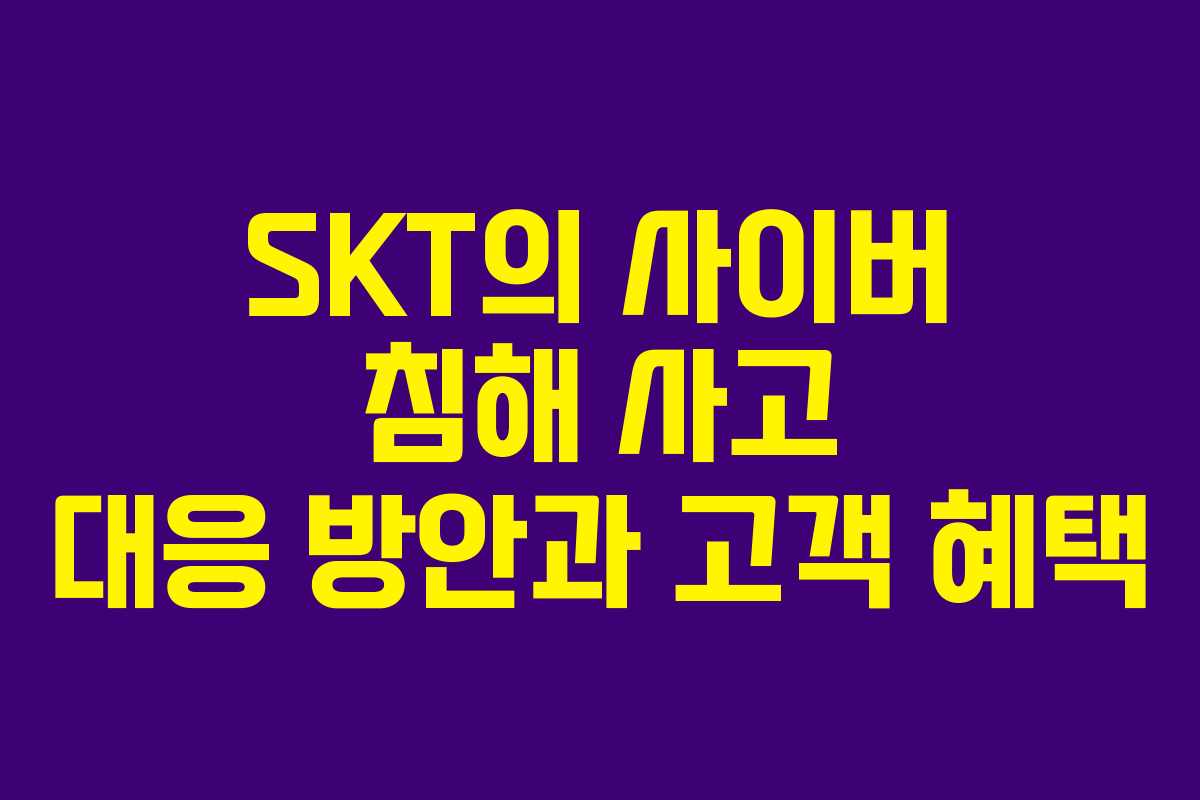 SKT의 사이버 침해 사고 대응 방안과 고객 혜택