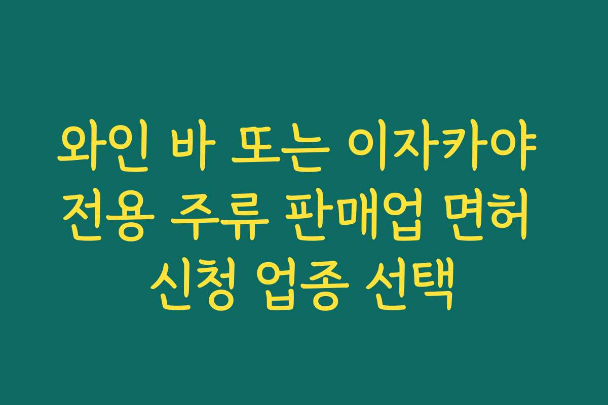와인 바 또는 이자카야 전용 주류 판매업 면허 신청 업종 선택