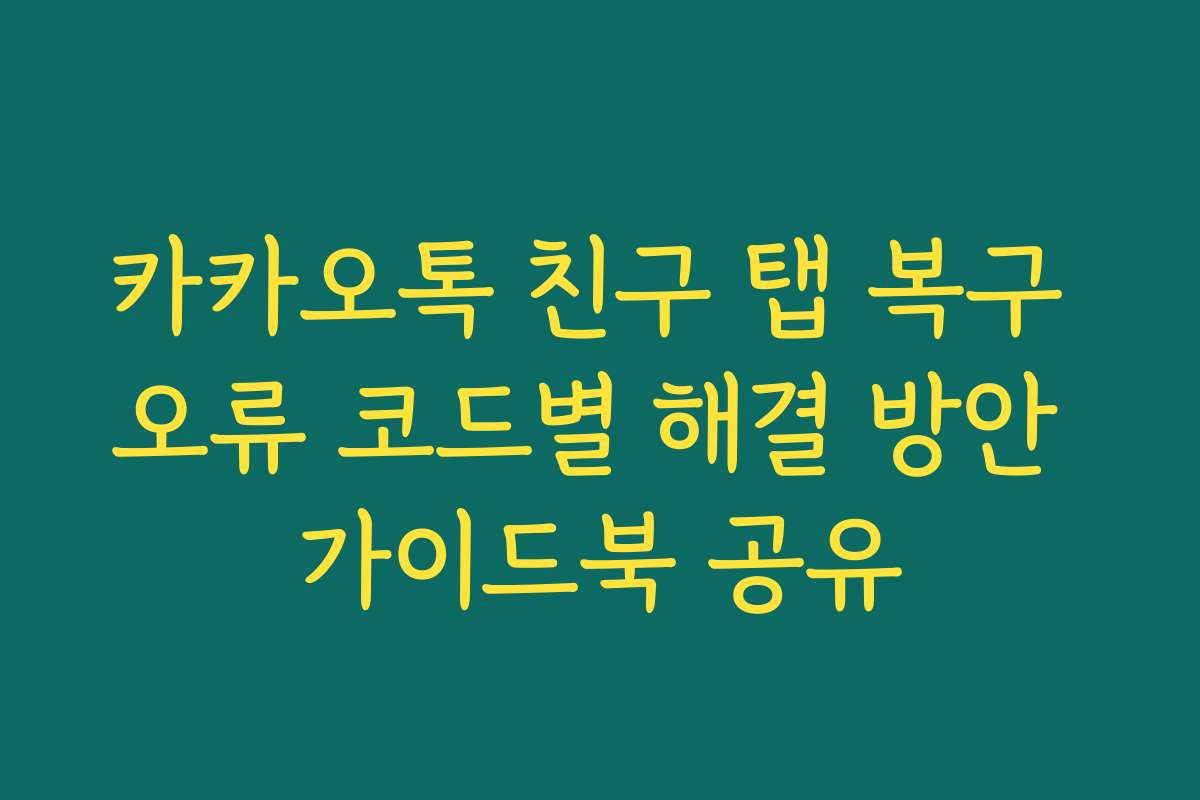 카카오톡 친구 탭 복구 오류 코드별 해결 방안 가이드북 공유
