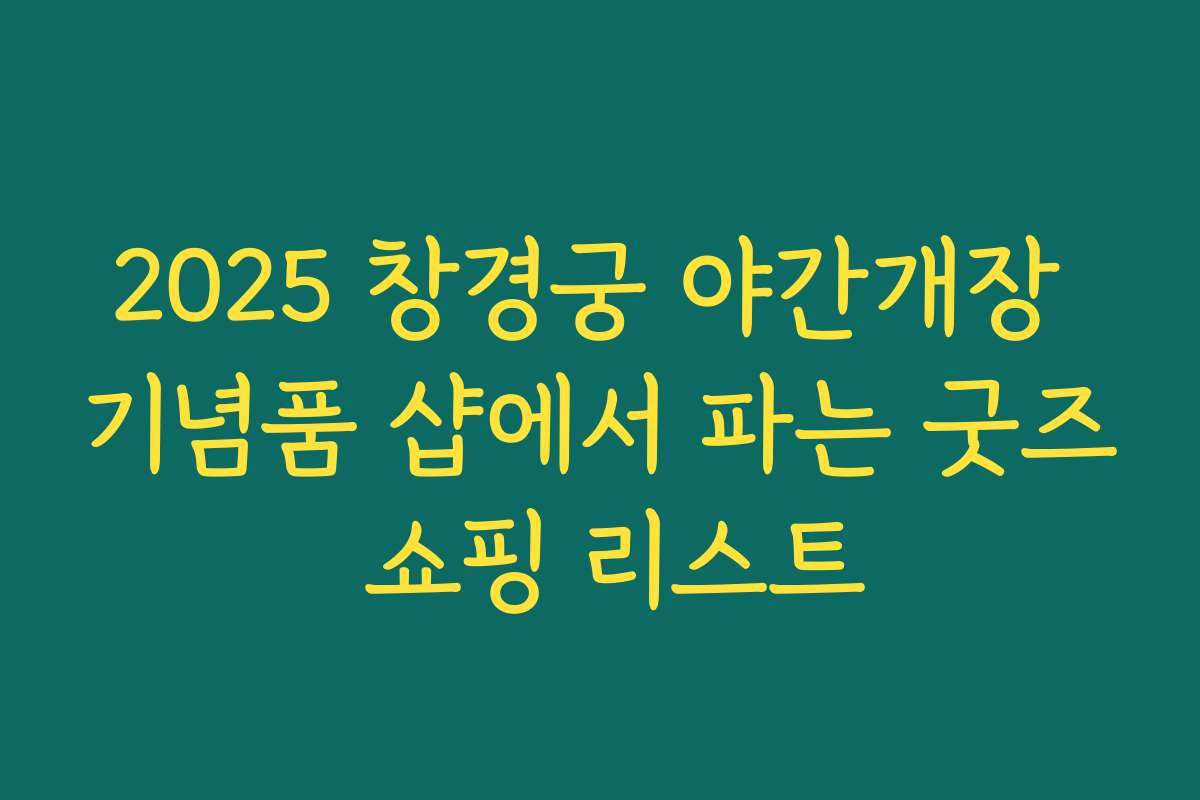 2025 창경궁 야간개장 기념품 샵에서 파는 굿즈 쇼핑 리스트