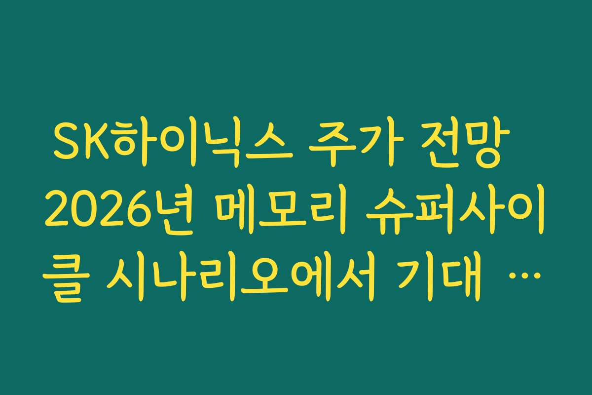 SK하이닉스 주가 전망  2026년 메모리 슈퍼사이클 시나리오에서 기대 가능한 주가 레인지