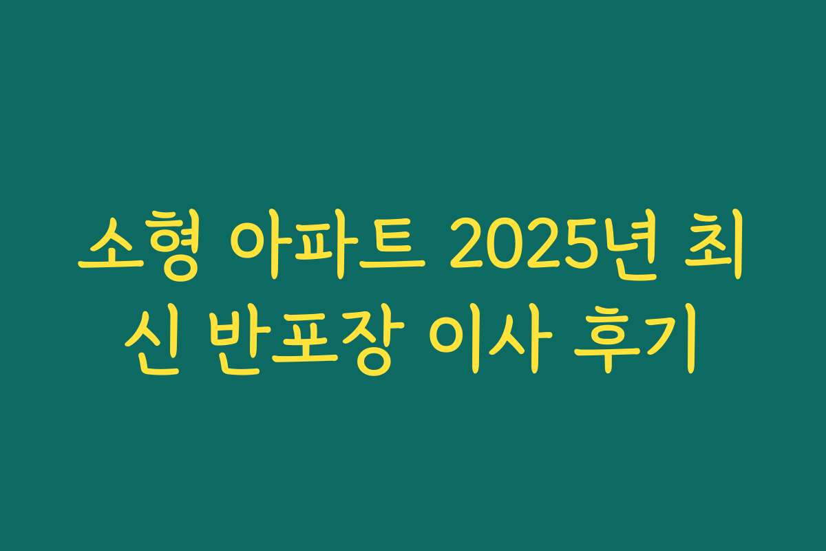 소형 아파트 2025년 최신 반포장 이사 후기