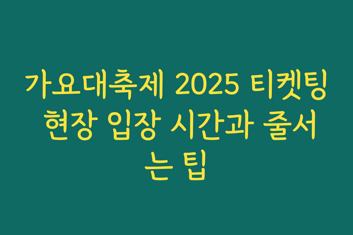 가요대축제 2025 티켓팅 현장 입장 시간과 줄서는 팁