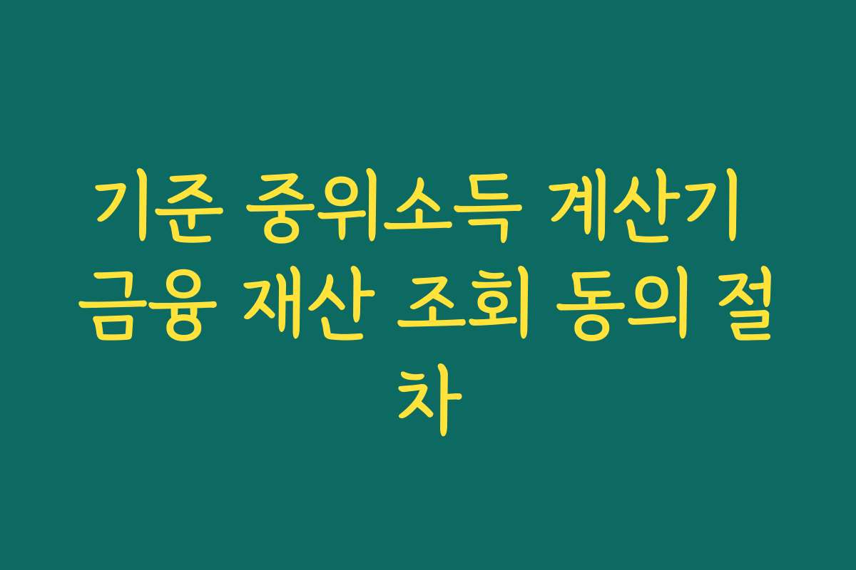 기준 중위소득 계산기 금융 재산 조회 동의 절차