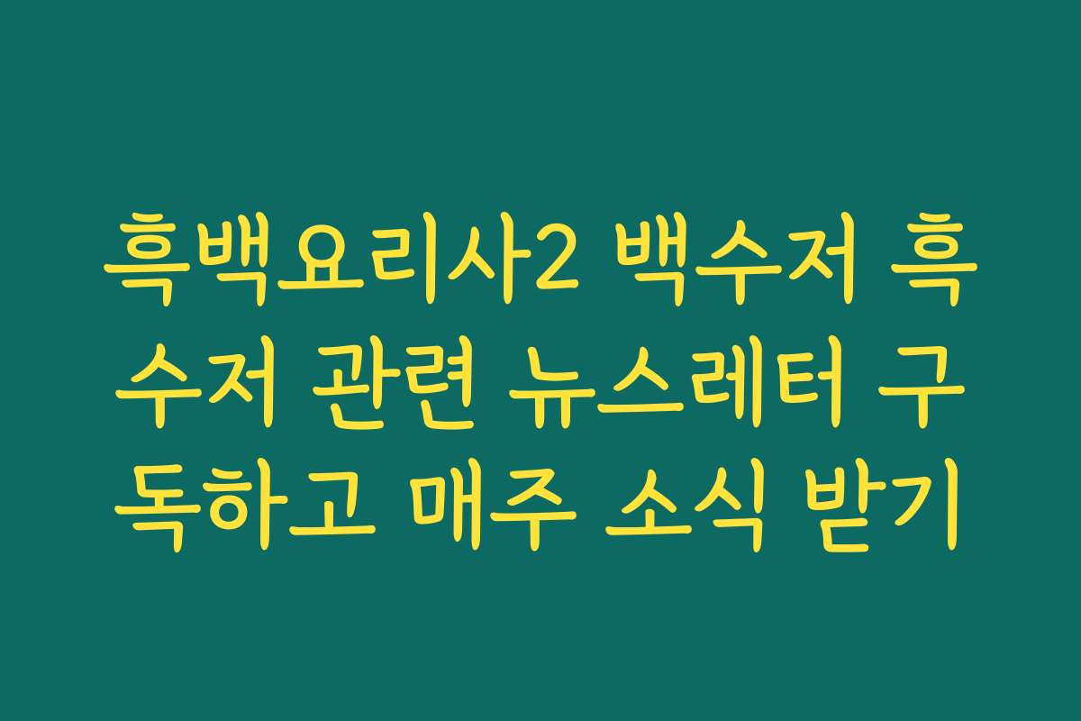 흑백요리사2 백수저 흑수저 관련 뉴스레터 구독하고 매주 소식 받기